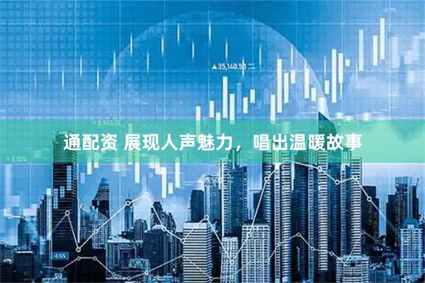 通配资 展现人声魅力，唱出温暖故事
