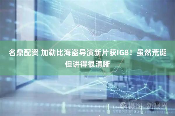 名鼎配资 加勒比海盗导演新片获IG8！虽然荒诞但讲得很清晰