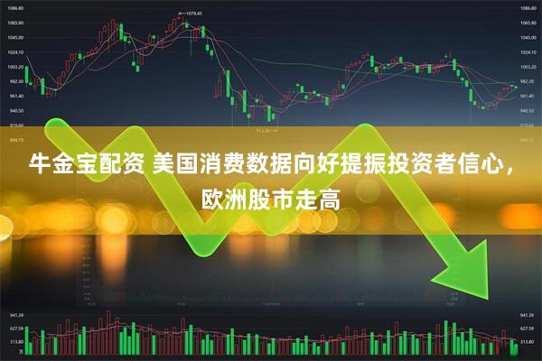 牛金宝配资 美国消费数据向好提振投资者信心，欧洲股市走高
