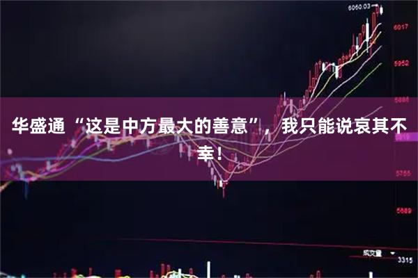 华盛通 “这是中方最大的善意”，我只能说哀其不幸！