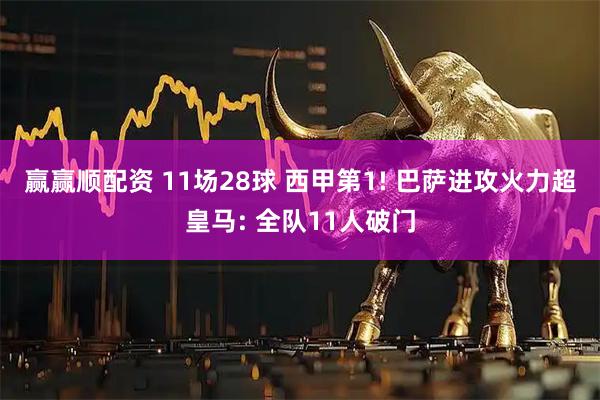 赢赢顺配资 11场28球 西甲第1! 巴萨进攻火力超皇马: 全队11人破门