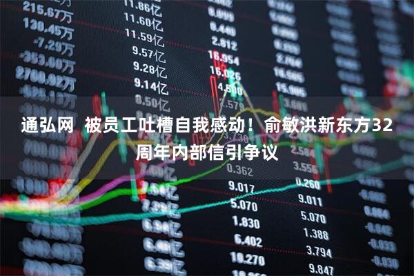 通弘网  被员工吐槽自我感动！俞敏洪新东方32周年内部信引争议