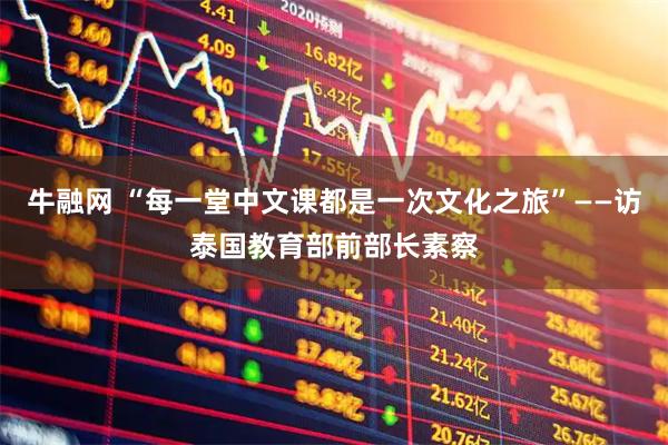 牛融网 “每一堂中文课都是一次文化之旅”——访泰国教育部前部长素察