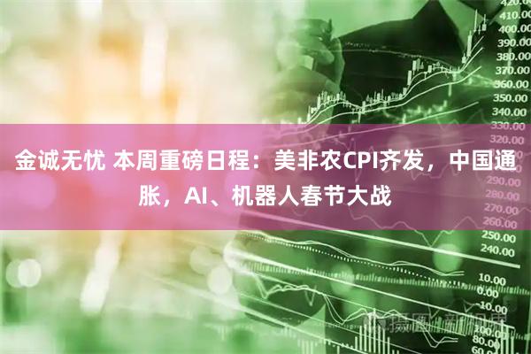 金诚无忧 本周重磅日程：美非农CPI齐发，中国通胀，AI、机器人春节大战