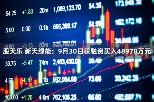 股天乐 新天绿能：9月30日获融资买入48978万元