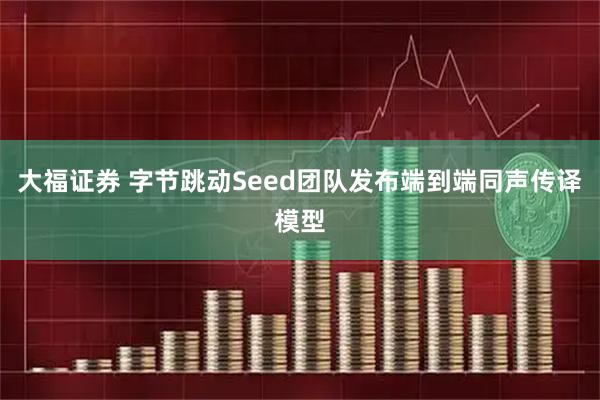 大福证券 字节跳动Seed团队发布端到端同声传译模型