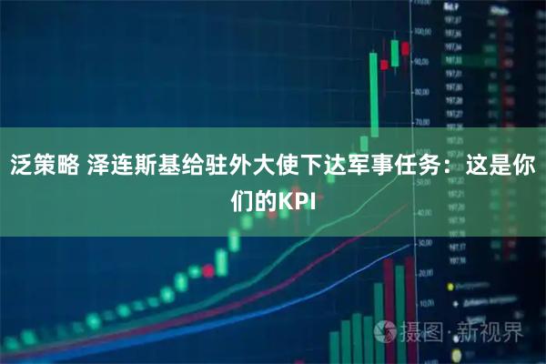 泛策略 泽连斯基给驻外大使下达军事任务：这是你们的KPI