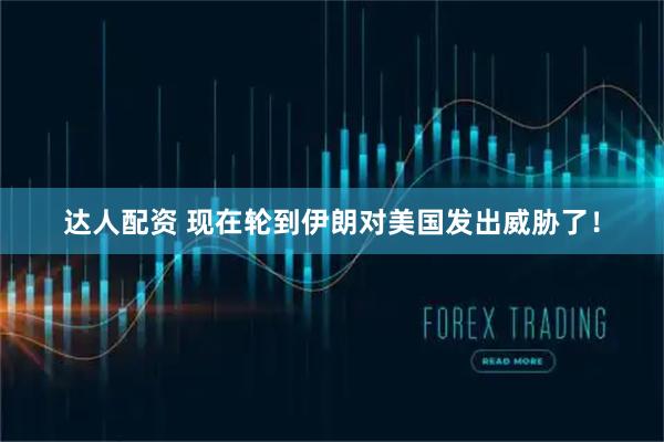 达人配资 现在轮到伊朗对美国发出威胁了！